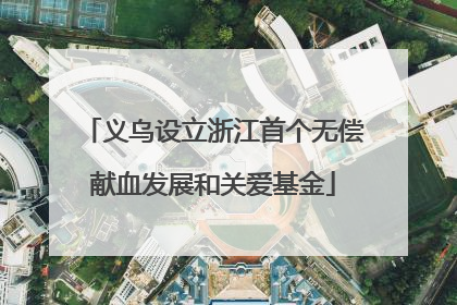 义乌设立浙江首个无偿献血发展和关爱基金