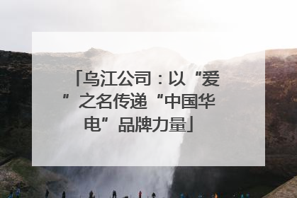 乌江公司：以“爱”之名传递“中国华电”品牌力量