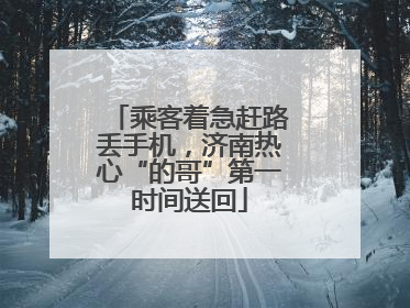 乘客着急赶路丢手机，济南热心“的哥”第一时间送回