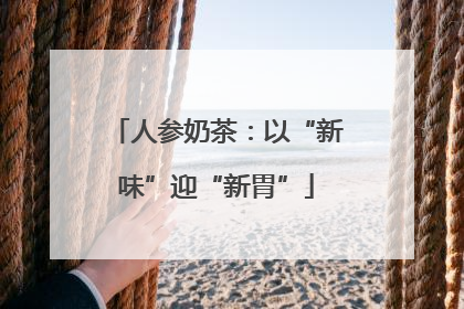 人参奶茶：以“新味”迎“新胃”