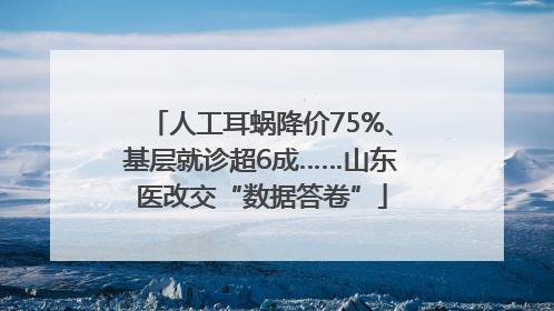 人工耳蜗降价75%、基层就诊超6成……山东医改交“数据答卷”