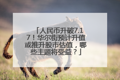 人民币升破7.17！华尔街预计升值或推升股市估值，哪些主题将受益？