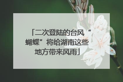 二次登陆的台风“蝴蝶”将给湖南这些地方带来风雨