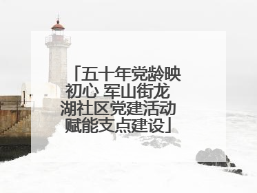 五十年党龄映初心 军山街龙湖社区党建活动赋能支点建设