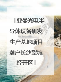 亚曼光电半导体设备研发生产基地项目落户长沙望城经开区