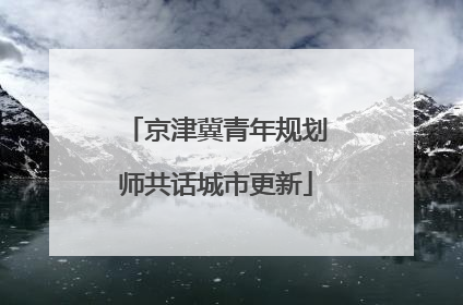 京津冀青年规划师共话城市更新