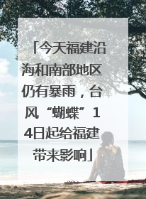 今天福建沿海和南部地区仍有暴雨，台风“蝴蝶”14日起给福建带来影响