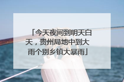 今天夜间到明天白天，贵州局地中到大雨个别乡镇大暴雨