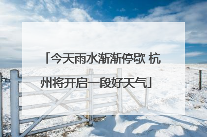 今天雨水渐渐停歇 杭州将开启一段好天气