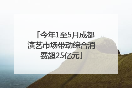 今年1至5月成都演艺市场带动综合消费超25亿元