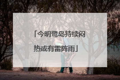 今明鹭岛持续闷热或有雷阵雨