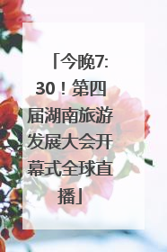 今晚7:30！第四届湖南旅游发展大会开幕式全球直播