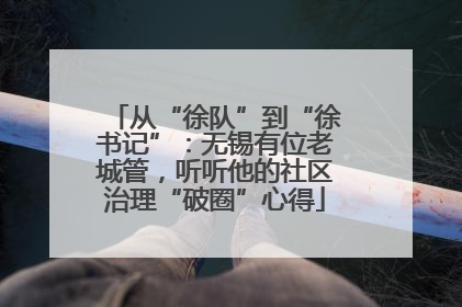 从“徐队”到“徐书记”：无锡有位老城管，听听他的社区治理“破圈”心得