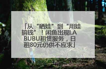 从“晒娃”到“用娃搞钱”！闲鱼出现LABUBU租赁服务，日租80元仍供不应求