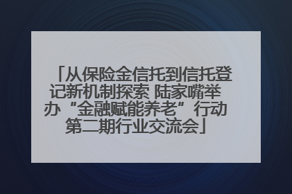 从保险金信托到信托登记新机制探索 陆家嘴举办“金融赋能养老”行动第二期行业交流会