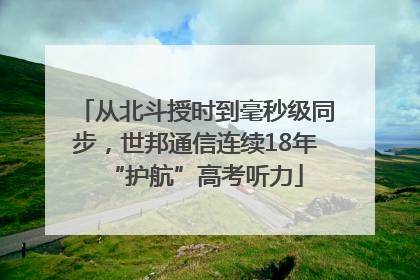 从北斗授时到毫秒级同步，世邦通信连续18年“护航”高考听力