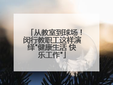 从教室到球场！闵行教职工这样演绎