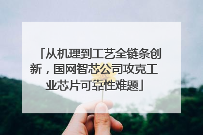 从机理到工艺全链条创新，国网智芯公司攻克工业芯片可靠性难题
