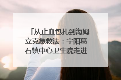 从止血包扎到海姆立克急救法：宁阳葛石镇中心卫生院走进这所中学，让师生get全套救命技能