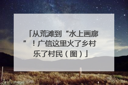 从荒滩到“水上画廊”！广信这里火了乡村 乐了村民（图）