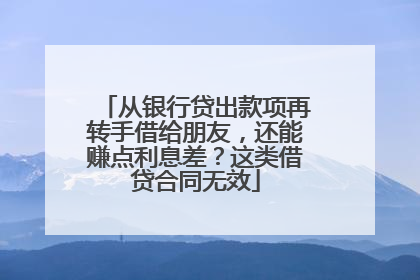 从银行贷出款项再转手借给朋友，还能赚点利息差？这类借贷合同无效