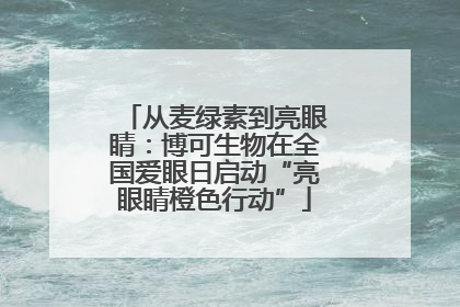 从麦绿素到亮眼睛：博可生物在全国爱眼日启动“亮眼睛橙色行动”