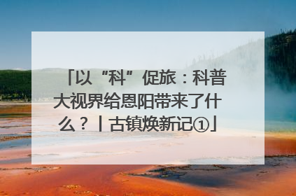 以“科”促旅：科普大视界给恩阳带来了什么？丨古镇焕新记①