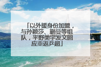 以外援身份加盟，与孙颖莎、蒯曼等组队，平野美宇发文回应重返乒超