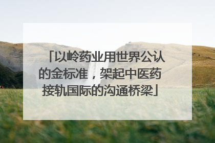 以岭药业用世界公认的金标准，架起中医药接轨国际的沟通桥梁