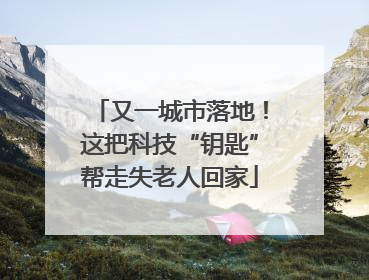 又一城市落地！这把科技“钥匙”帮走失老人回家