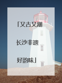 又古又潮 长沙非遗好韵味
