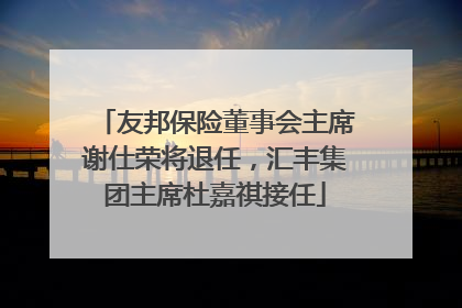 友邦保险董事会主席谢仕荣将退任，汇丰集团主席杜嘉祺接任