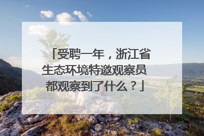 受聘一年，浙江省生态环境特邀观察员都观察到了什么？