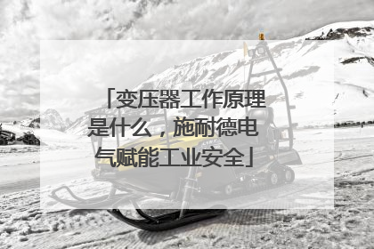 变压器工作原理是什么，施耐德电气赋能工业安全