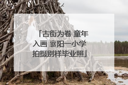 古街为卷 童年入画 襄阳一小学拍摄别样毕业照