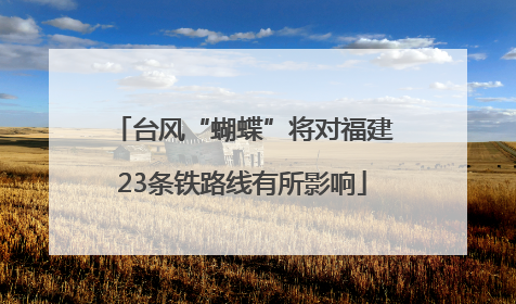 台风“蝴蝶”将对福建23条铁路线有所影响