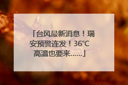 台风最新消息！瑞安预警连发！36℃高温也要来……