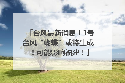 台风最新消息！1号台风“蝴蝶”或将生成！可能影响福建！