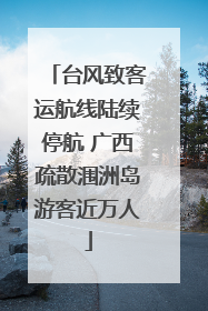 台风致客运航线陆续停航 广西疏散涠洲岛游客近万人