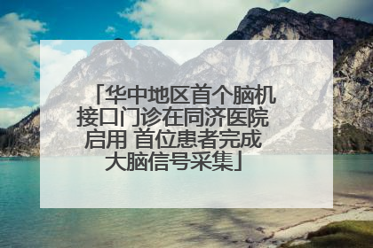 华中地区首个脑机接口门诊在同济医院启用 首位患者完成大脑信号采集