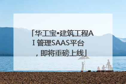 华工宝•建筑工程AI 管理SAAS平台，即将重磅上线