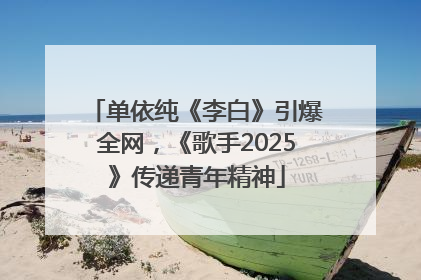 单依纯《李白》引爆全网，《歌手2025》传递青年精神