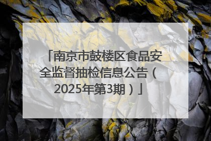 南京市鼓楼区食品安全监督抽检信息公告（2025年第3期）