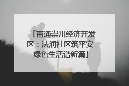 南通崇川经济开发区：法润社区筑平安 绿色生活谱新篇