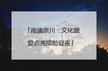南通崇川：文化盛宴点亮缤纷夏夜