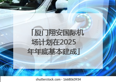 厦门翔安国际机场计划在2025年年底基本建成