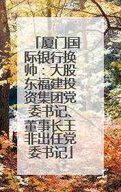 厦门国际银行换帅：大股东福建投资集团党委书记、董事长王非出任党委书记