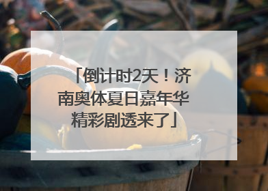 倒计时2天！济南奥体夏日嘉年华精彩剧透来了