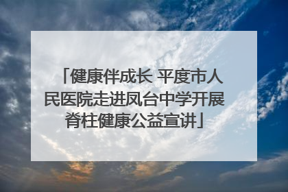 健康伴成长 平度市人民医院走进凤台中学开展脊柱健康公益宣讲