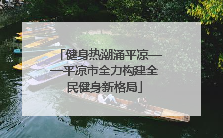 健身热潮涌平凉——平凉市全力构建全民健身新格局